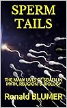 SPERM TAILS: THE MANY LIVES OF SEMEN IN MYTH, RELIGION, & BIOLOGY