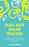 DUAL AXIS SOLAR TRACKER GUIDE: BY ADITYA VERMA DUAL AXIS SOLAR TRACKER GUIDE: BY ADITYA VERMA