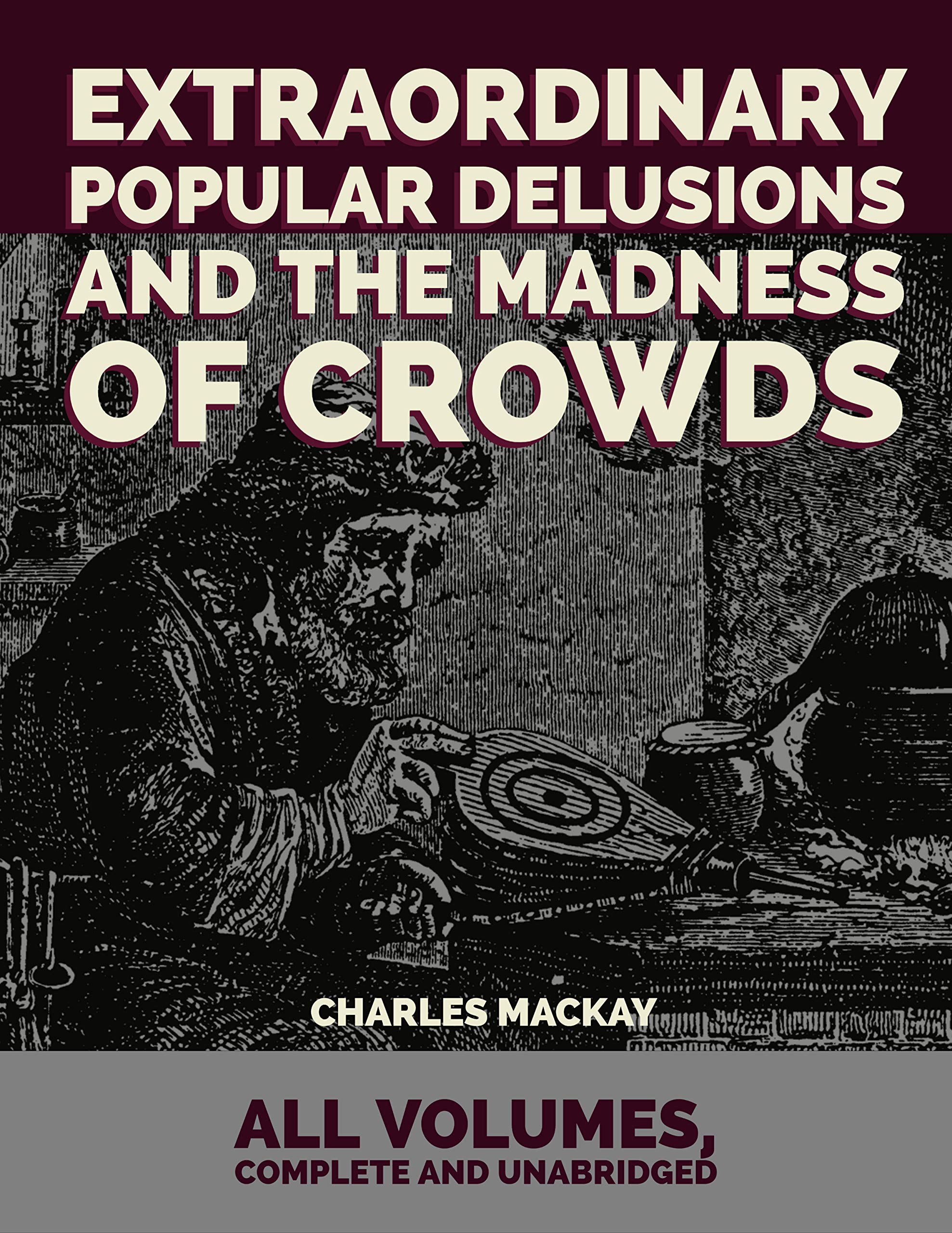 Extraordinary Popular Delusions and the Madness of Crowds: All Volumes, Complete and Unabridged