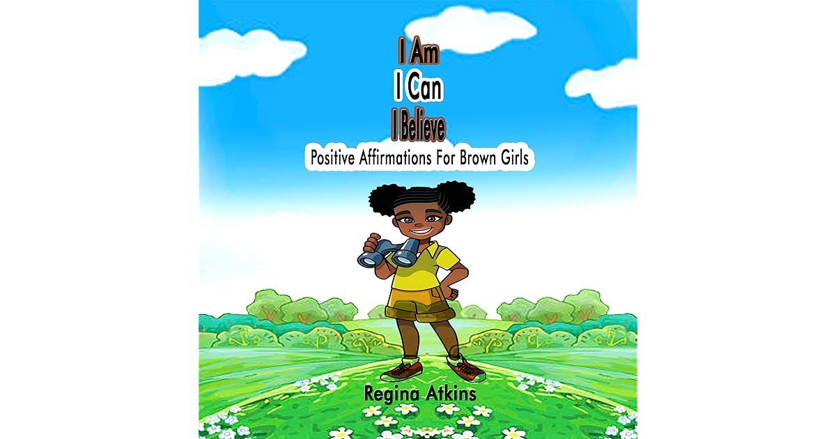 I Am I Can I Believe Positive Affirmations For Brown Girls By Regina Atkins