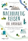 Nachhaltig reisen für Einsteiger: Umweltfreundlich Urlaub machen und die Welt entdecken – das umfassende Buch für alle, die natürlich und klimafreundlich unterwegs sein wollen (German Edition)