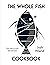 The Whole Fish Cookbook: New Ways to Cook, Eat and Think
