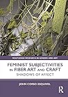 Feminist Subjectivities in Fiber Art and Craft: Shadows of Affect (Routledge Research in Gender and Art)