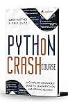 PYTHON CRASH COURSE: A COMPLETE BEGINNER’S GUIDE TO LEARN PYTHON AND CODING QUICKLY (The Python Coding and programming for beginners (learn how to program with python from scratch) Book 1)