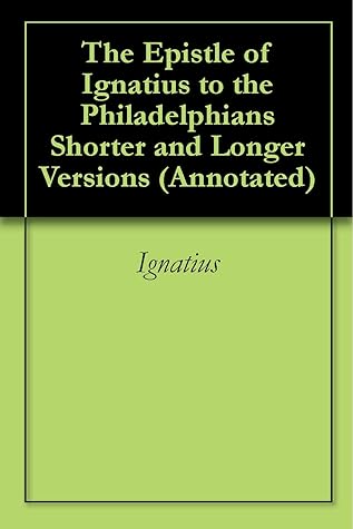 The Epistle of Ignatius to the Philadelphians Shorter and Longer Versions (Annotated)