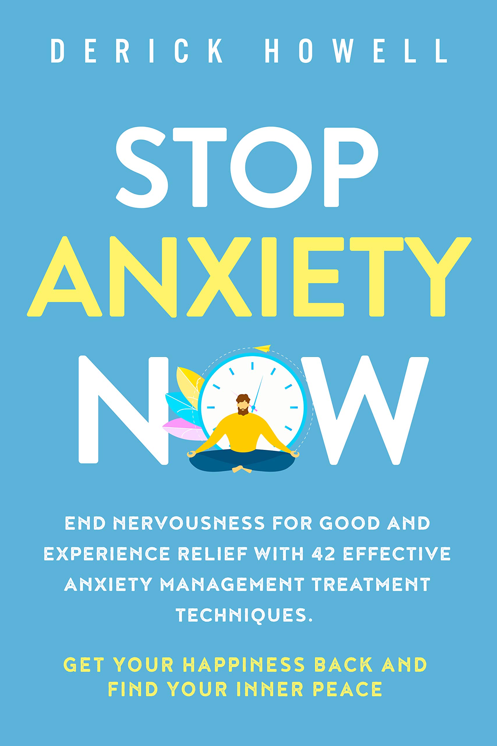 Stop Anxiety Now: End Nervousness for Good and Experience Relief With 42 Effective Anxiety Management Treatment Techniques. Get Your Happiness Back and Find Your Inner Peace (Kindle Edition)