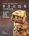 Super Scrumptious Scone Cookbook: Delicious Scone Recipes for All Occasions