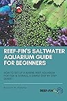 Reef-fin's Saltwater Aquarium Guide for Beginners: How to Set Up a Marine Reef Aquarium for Fish and Corals, A Simple Step by Step Guide!