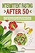 Intermittent Fasting After 50: The Complete Guide to Intermittent Fasting with 30-Day Weight Loss Program Designed Specifically for Men and Women Over 50, Including Healthy and Delicious Recipes