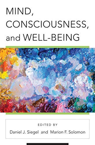Mind, Consciousness, and Well-Being (Norton Series on Interpersonal Neurobiology Book 0)