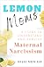 Lemon Moms: A Guide to Understand and Survive Maternal Narcissism: Why you can't please her, why she withholds love and affection, and why nothing you do is good enough. Why you can't win.