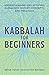 Kabbalah for Beginners: Understanding and Applying Kabbalistic History, Concepts, and Practices