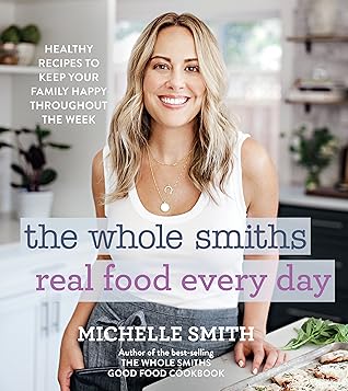 The Whole Smiths Real Food Every Day: Healthy Recipes to Keep Your Family Happy Throughout the Week – Easy Meal Prep, Sheet Pan & One-Pot Dinners
