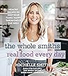 The Whole Smiths Real Food Every Day: Healthy Recipes to Keep Your Family Happy Throughout the Week – Easy Meal Prep, Sheet Pan & One-Pot Dinners