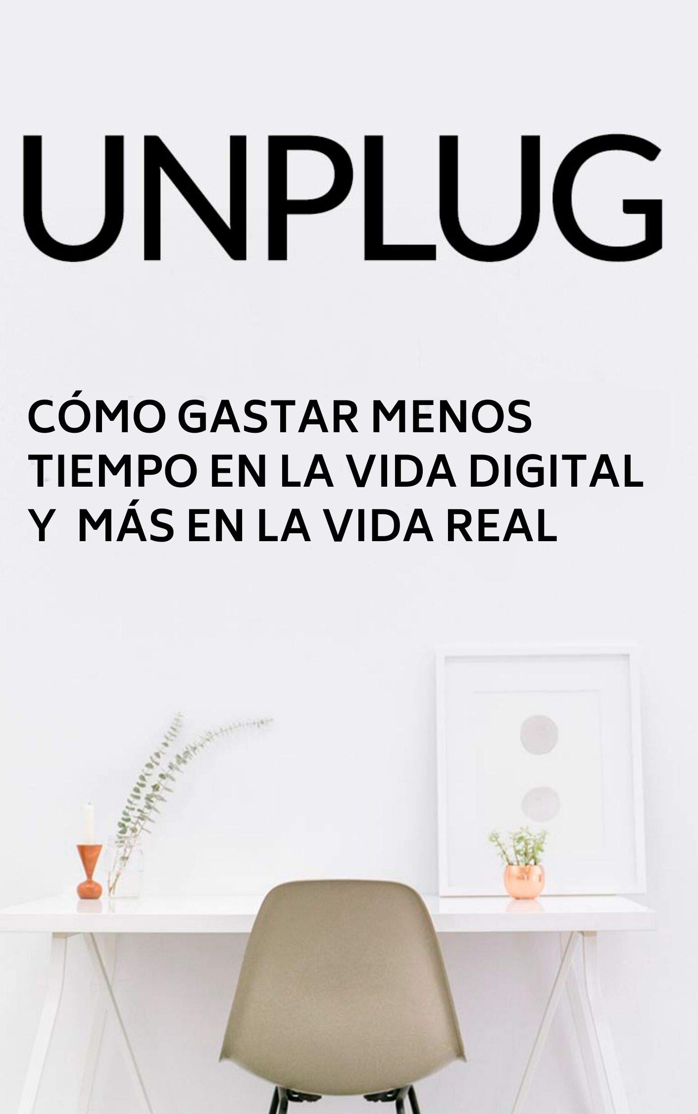 Unplug: Cómo gastar menos tiempo en el mundo digital y más tiempo en el mundo real (Spanish Edition)