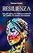 RESILIENZA: Una guida completa, pratica ed efficace per combattere lo stress, controllare le tue emozioni e vivere serenamente (Italian Edition)