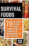 Survival Foods: 70 Nutrient-Packed, Easily Stored Foods to Stockpile in Preparation for Any Disaster