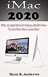 iMac 2020: iMac 27 2020 Version Userguide On How To Use Your New 2020 iMac With Complete Reviews On It’s Updated Features And How To Setup The iMac