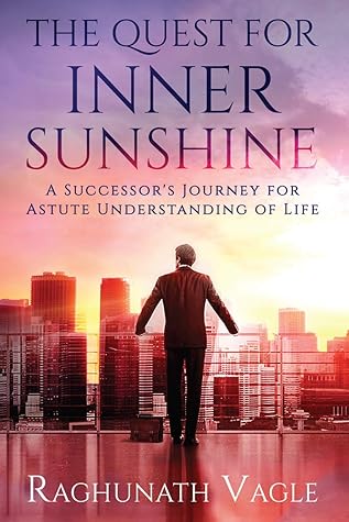 The Quest for Inner Sunshine : A Successor's Journey for Astute Understanding of Life