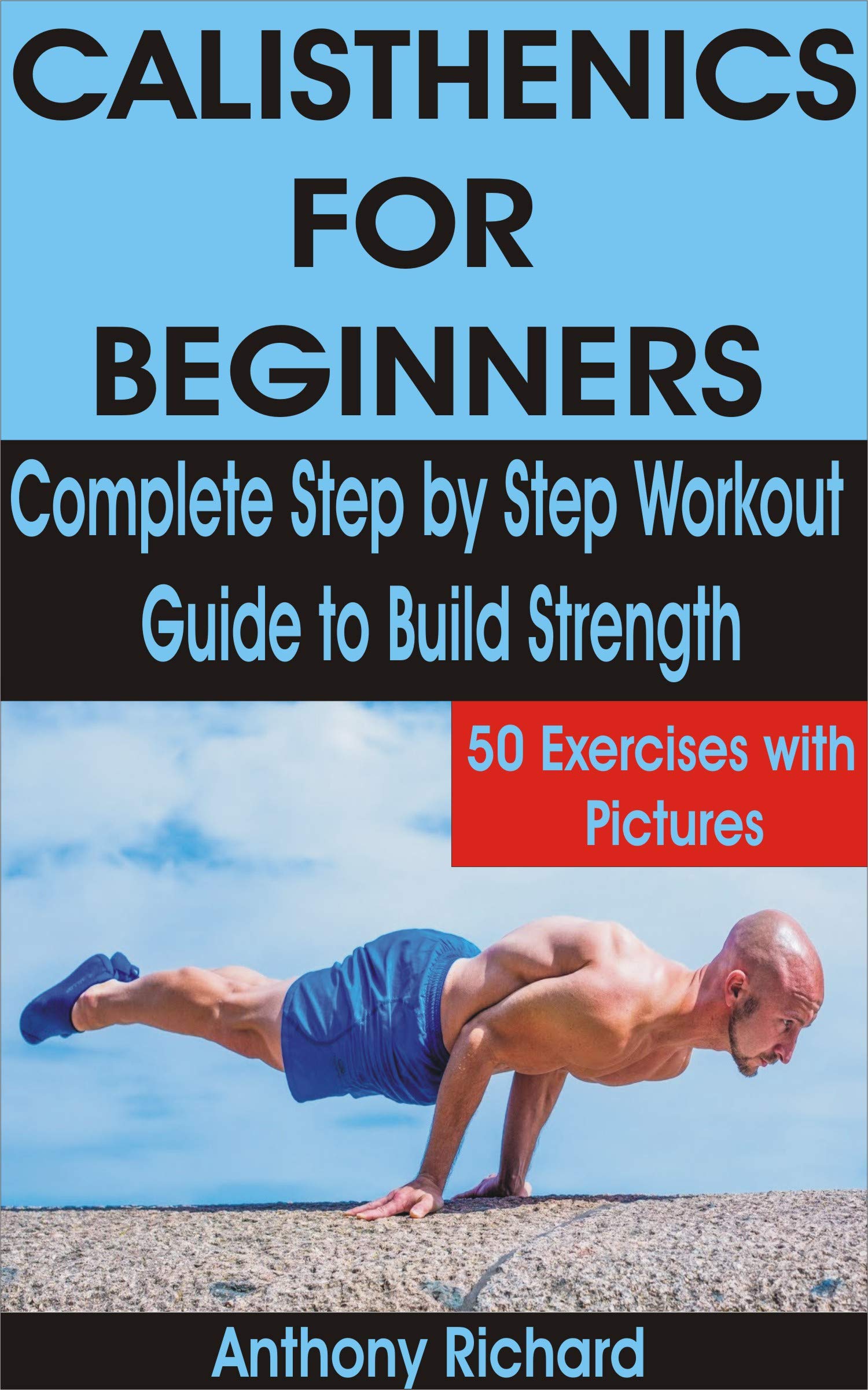CALISTHENICS FOR BEGINNERS: Complete Step by Step Workout Guide to Build Strength with 50 Exercises and Pictures (Kindle Edition)