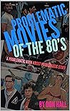 Problematic Movies of the 80’s: A Problematic Book About Problematic Stuff