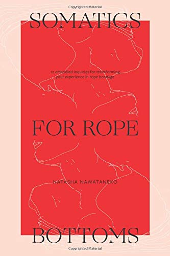 Somatics for Rope Bottoms: 12 embodied inquiries for transforming your experience in rope bondage (Paperback)