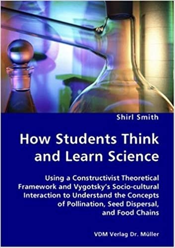 How Students Think and Learn Science - Using a Constructivist Theoretical Framework and Vygotsky's Socio-cultural Interaction to Understand the Concepts of Pollination, Seed Dispersal, and Food Chains