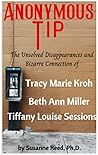Anonymous Tip: The Unsolved Disappearances and Bizarre Connection of Tracy Marie Kroh, Elizabeth Ann Miller and Tiffany Louise Sessions