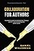 Collaboration for Authors: A complete guide to collaborating, finding a partner, and accelerating your author career. (Great Writers Share)