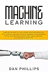 Machine Learning: Jump on the Way to the Future, Discover Artificial Intelligence and Data Science. Maximize your Business in the Modern World Mastering Deep Learning, Python and Algorithms