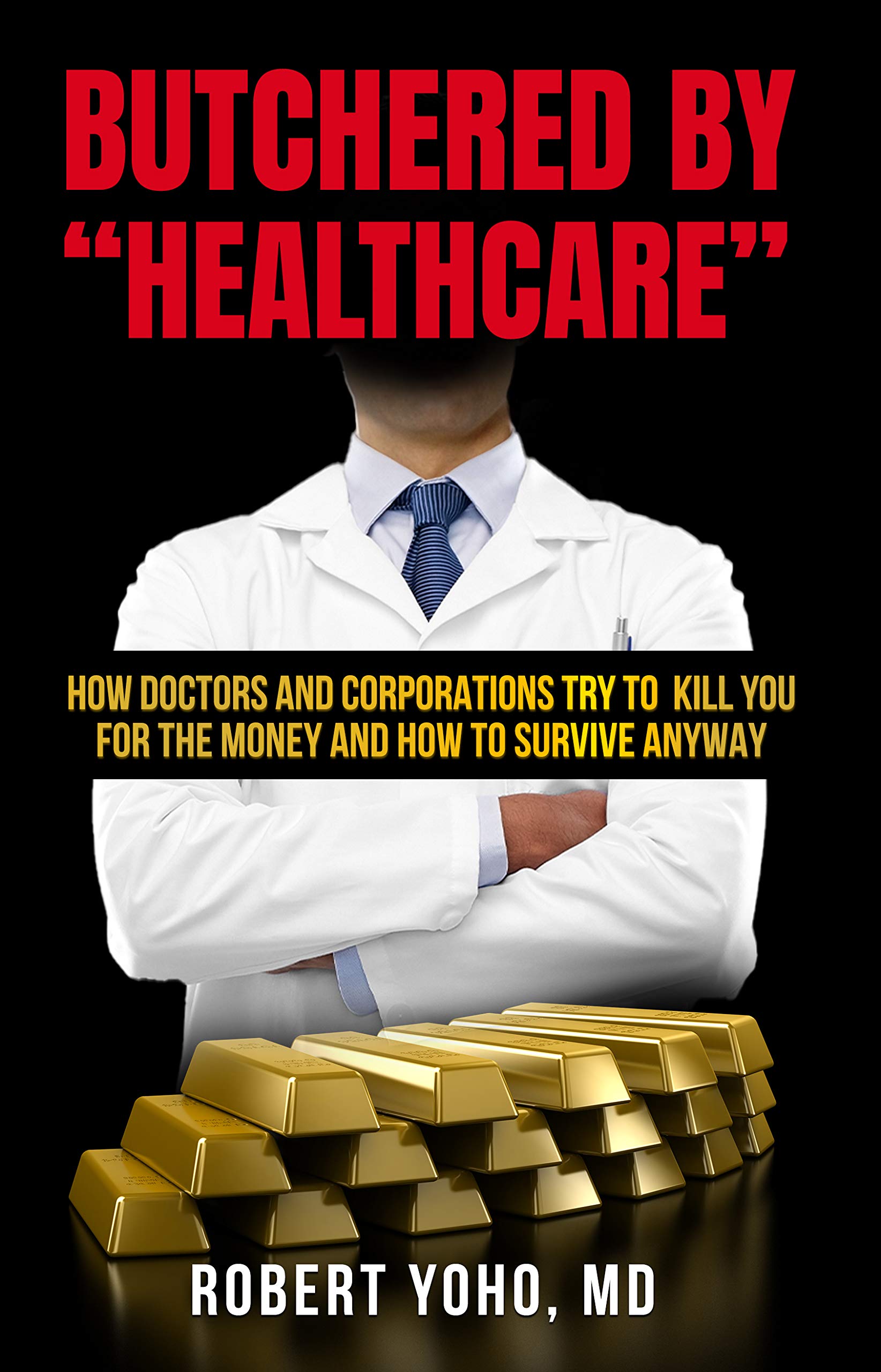 Butchered by "Healthcare": What to Do About Doctors, Big Pharma, and Corrupt Government Ruining Your Health and Medical Care (Kindle Edition)