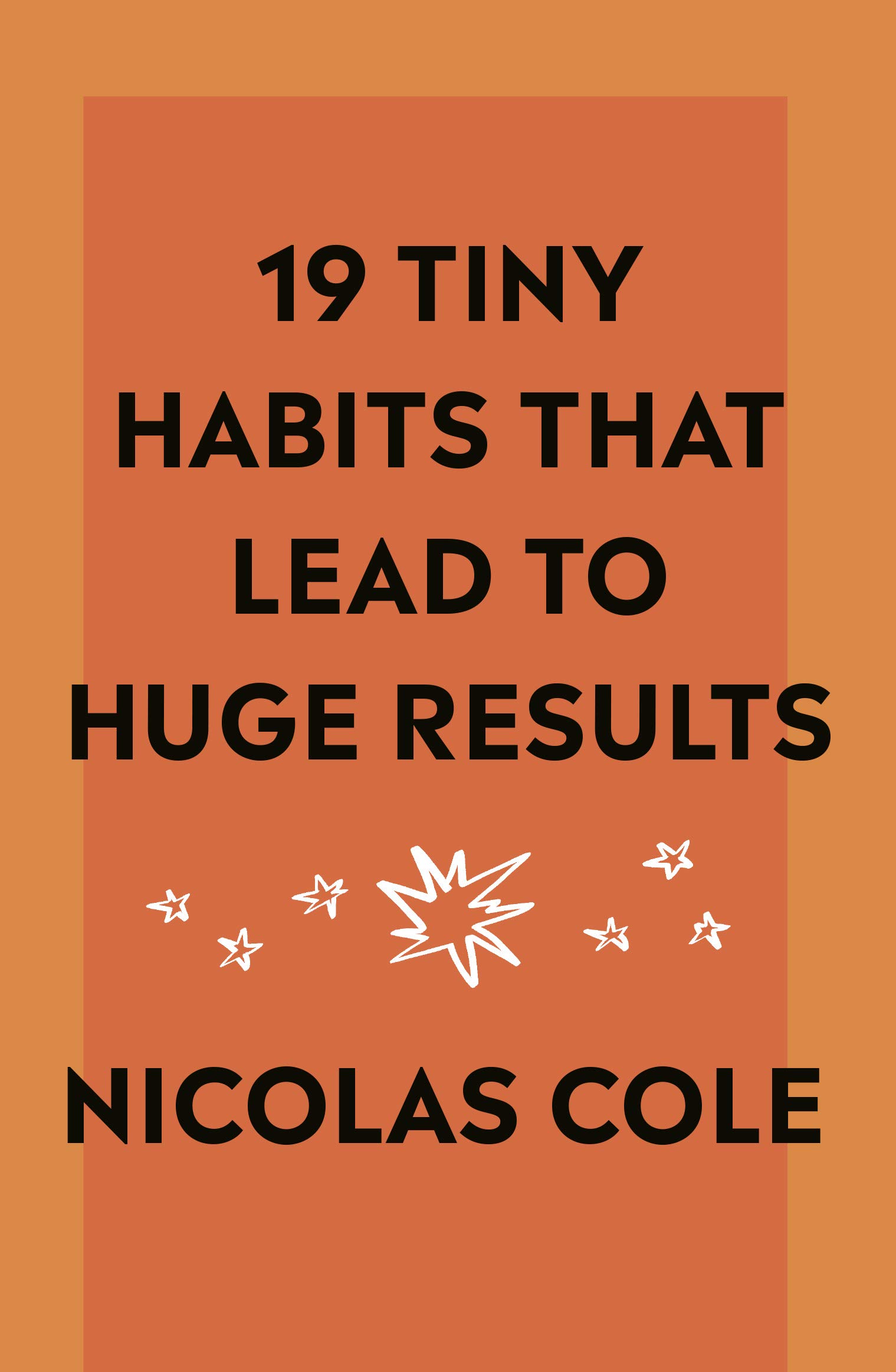 19 Tiny Habits That Lead To Huge Results (Quick Reads from Nicolas Cole Book 1)