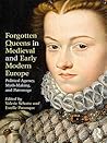 Forgotten Queens in Medieval and Early Modern Europe: Political Agency, Myth-Making, and Patronage Forgotten Queens in Medieval and Early Modern Europe: Political Agency, Myth-Making, and Patronage
