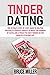 Tinder Dating: The ultimate step-by-step guide to helping you build a perfect profile to boost the number of dates and attract the best women on the World's #1 Dating App