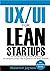 UX/UI For Lean Startups: A Guide to researching Practical Techniques For Designing Unique User Experience and Better Products