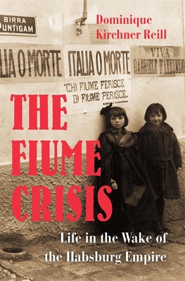 The Fiume Crisis: Life in the Wake of the Habsburg Empire (Hardcover)