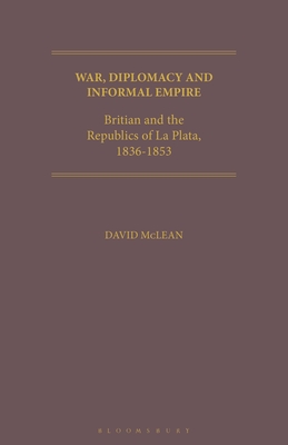 War, Diplomacy and Informal Empire: Britain and the Republics of La Plata, 1836-1853 (Geographers)