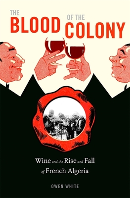 The Blood of the Colony: Wine and the Rise and Fall of French Algeria (Hardcover)