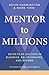 Mentor to Millions: Secrets of Success in Business, Relationships, and Beyond
