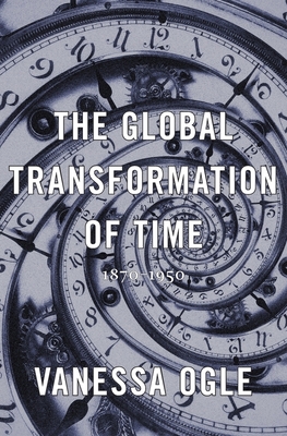 The Global Transformation of Time: 1870–1950 (Hardcover)
