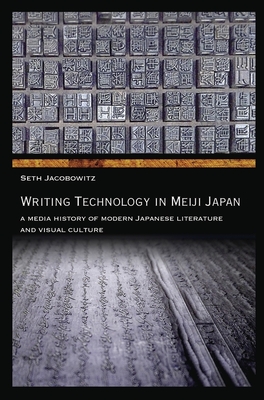 Writing Technology in Meiji Japan: A Media History of Modern Japanese Literature and Visual Culture (Harvard East Asian Monographs)