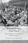 The Great Exodus from China: Trauma, Memory, and Identity in Modern Taiwan The Great Exodus from China: Trauma, Memory, and Identity in Modern Taiwan