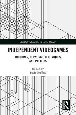 Independent Videogames: Cultures, Networks, Techniques and Politics (ebook)