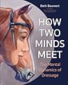 How Two Minds Meet: The Mental Dynamics of Dressage How Two Minds Meet: The Mental Dynamics of Dressage