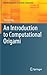 An Introduction to Computational Origami (Texts & Monographs in Symbolic Computation)