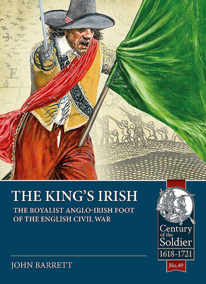 The King's Irish: The Royalist Anglo-Irish Foot of the English Civil War (Century of the Soldier 1618-1721)