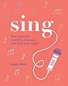 Sing: Your Way to a Healthier, Happier Life Sing: Your Way to a Healthier, Happier Life
