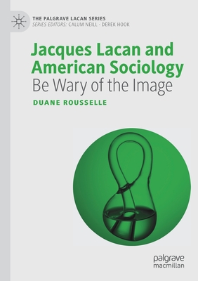 Jacques Lacan and American Sociology: Be Wary of the Image (The Palgrave Lacan Series)
