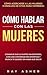 Cómo Hablar con las Mujeres: Consigue que Le Gustes Sin Esfuerzo, con una Conversación Divertida y ¡Nunca Te Quedes Sin Nada que Decir! Cómo Acercarse ... Mujeres Realmente Quieren) (Spanish Edition)