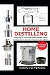 Home Distilling Concise Guide: Master the Art of Making Vodka, Whiskey, Brandy, Moonshine Rum and Many More Even As A Beginner
